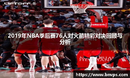 2019年NBA季后赛76人对火箭精彩对决回顾与分析
