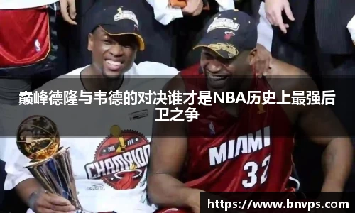 巅峰德隆与韦德的对决谁才是NBA历史上最强后卫之争