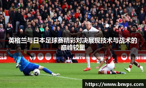 英格兰与日本足球赛精彩对决展现技术与战术的巅峰较量