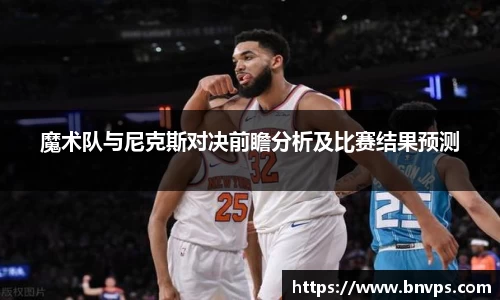 魔术队与尼克斯对决前瞻分析及比赛结果预测